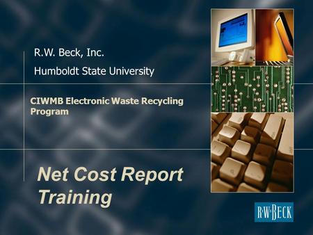CIWMB Electronic Waste Recycling Program R.W. Beck, Inc. Humboldt State University Net Cost Report Training.