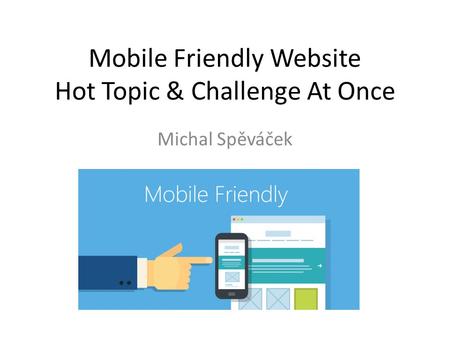 Mobile Friendly Website Hot Topic & Challenge At Once Michal Spěváček.