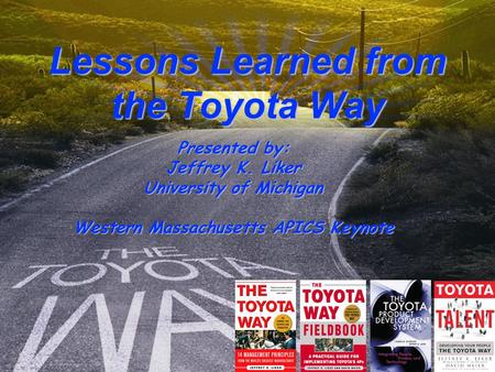 6/8/2015 Page 1 © Copyright David Meier & Jeffrey Liker Lessons Learned from the Toyota Way Presented by: Jeffrey K. Liker University of Michigan Western.