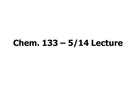 Chem. 133 – 5/14 Lecture. Announcements I Lab Stuff Pass out Peer Review Assignments See Term Project Handout for Format of Poster Today should be check.