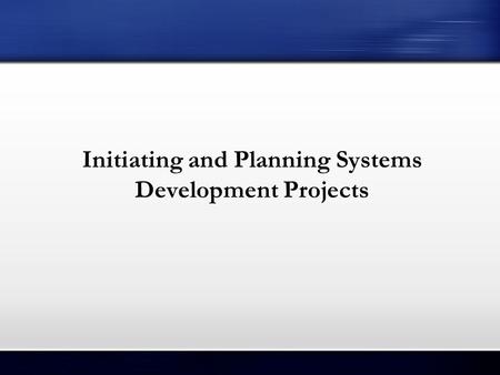 Initiating and Planning Systems Development Projects
