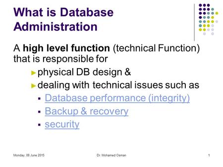 Monday, 08 June 2015Dr. Mohamed Osman1 What is Database Administration A high level function (technical Function) that is responsible for ► physical DB.