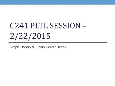 C241 PLTL SESSION – 2/22/2015 Graph Theory & Binary Search Trees.