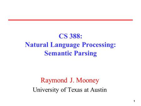 111 CS 388: Natural Language Processing: Semantic Parsing Raymond J. Mooney University of Texas at Austin.