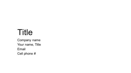 Title Company name Your name, Title Email Cell phone #
