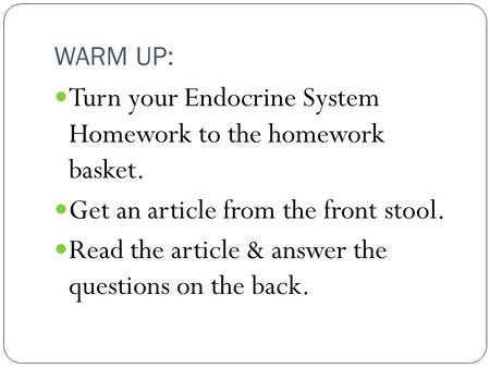 WARM UP: Turn your Endocrine System Homework to the homework basket. Get an article from the front stool. Read the article & answer the questions on the.