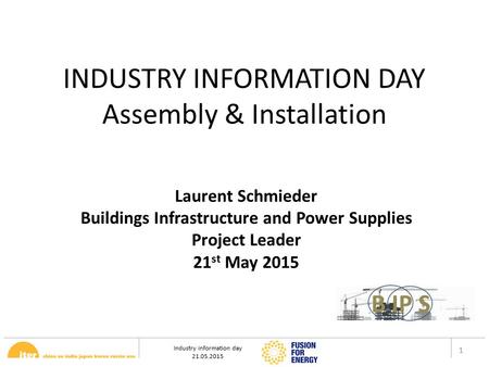 Industry information day 21.05.2015 1 INDUSTRY INFORMATION DAY Assembly & Installation Laurent Schmieder Buildings Infrastructure and Power Supplies Project.
