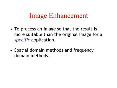 Image Enhancement To process an image so that the result is more suitable than the original image for a specific application. Spatial domain methods and.