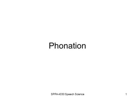 SPPA 4030 Speech Science1 Phonation SPPA 4030 Speech Science2 Topic Sequence Anatomy review Achieving phonation Capturing glottal and vocal fold behavior.