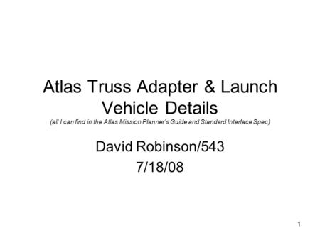 1 Atlas Truss Adapter & Launch Vehicle Details (all I can find in the Atlas Mission Planner’s Guide and Standard Interface Spec) David Robinson/543 7/18/08.