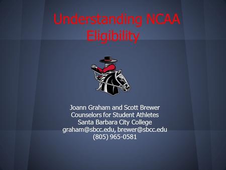 Understanding NCAA Eligibility Joann Graham and Scott Brewer Counselors for Student Athletes Santa Barbara City College