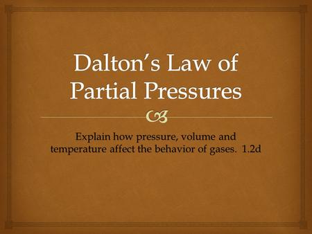 Explain how pressure, volume and temperature affect the behavior of gases. 1.2d.