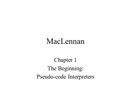MacLennan Chapter 1 The Beginning: Pseudo-code Interpreters.