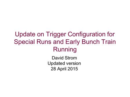 Update on Trigger Configuration for Special Runs and Early Bunch Train Running David Strom Updated version 28 April 2015.