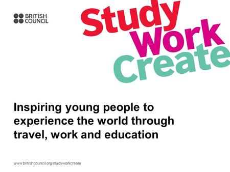 Www.britishcouncil.org/studyworkcreate Inspiring young people to experience the world through travel, work and education.