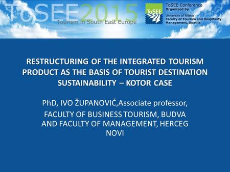 RESTRUCTURING OF THE INTEGRATED TOURISM PRODUCT AS THE BASIS OF TOURIST DESTINATION SUSTAINABILITY – KOTOR CASE PhD, IVO ŽUPANOVIĆ,Associate professor,