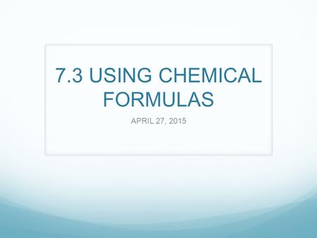 7.3 USING CHEMICAL FORMULAS APRIL 27, 2015. 7.3 USING CHEMICAL FORMULAS Formula Masses: Sum of all the average atomic masses of all atoms represented.