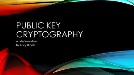 PUBLIC KEY CRYPTOGRAPHY A brief overview By Andy Brodie.