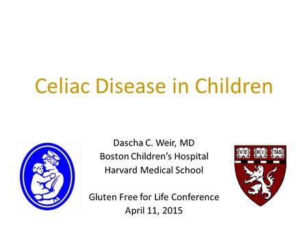Celiac Disease in Children Dascha C. Weir, MD Boston Children’s Hospital Harvard Medical School Gluten Free for Life Conference April 11, 2015.
