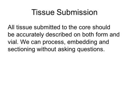 Tissue Submission All tissue submitted to the core should be accurately described on both form and vial. We can process, embedding and sectioning without.