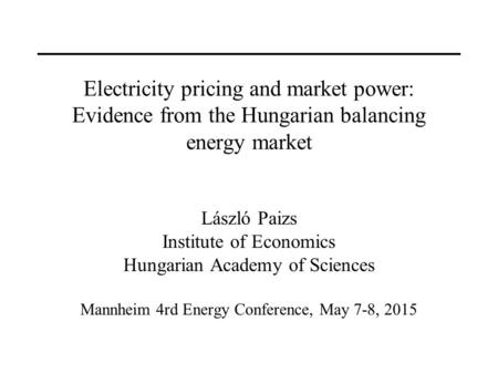 Electricity pricing and market power: Evidence from the Hungarian balancing energy market László Paizs Institute of Economics Hungarian Academy of Sciences.