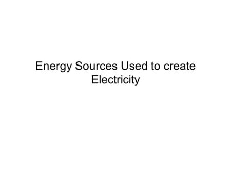 Energy Sources Used to create Electricity. Biomass Burns plants, wood, trash and other organic material Pros: renewable, creates less trash in landfills.