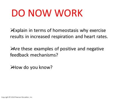DO NOW WORK Explain in terms of homeostasis why exercise results in increased respiration and heart rates. Are these examples of positive and negative.
