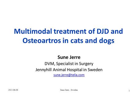 Multimodal treatment of DJD and Osteoartros in cats and dogs Sune Jerre DVM, Specialist in Surgery Jennyhill Animal Hospital in Sweden