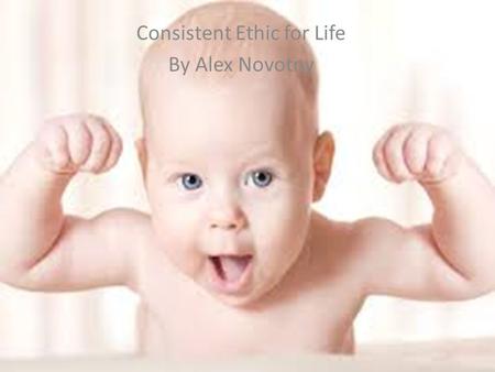 Consistent Ethic for Life By Alex Novotny. Definition Consistent ethic for life can best be defined as respecting all forms of life in every stage, “Womb.