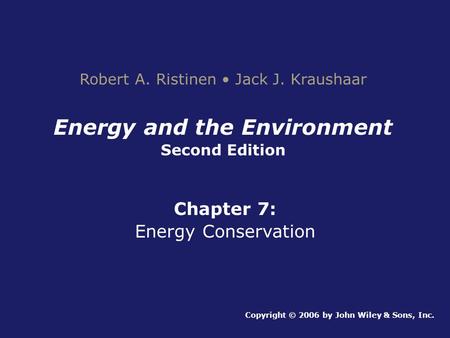 Energy and the Environment Second Edition Chapter 7: Energy Conservation Copyright © 2006 by John Wiley & Sons, Inc. Robert A. Ristinen Jack J. Kraushaar.
