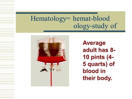 Hematology= hemat-blood ology-study of Average adult has 8- 10 pints (4- 5 quarts) of blood in their body.