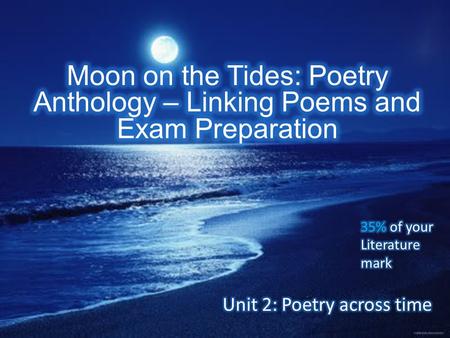 Moon on the Tides: Poetry Anthology – Linking Poems and Exam Preparation 35% of your Literature mark Unit 2: Poetry across time.