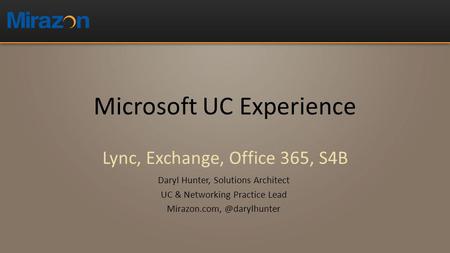 Microsoft UC Experience Lync, Exchange, Office 365, S4B Daryl Hunter, Solutions Architect UC & Networking Practice Lead