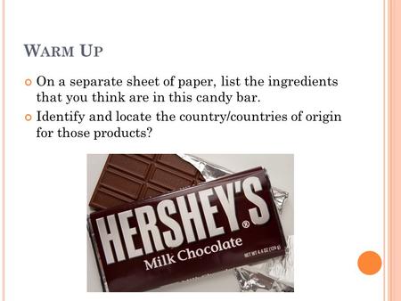 W ARM U P On a separate sheet of paper, list the ingredients that you think are in this candy bar. Identify and locate the country/countries of origin.