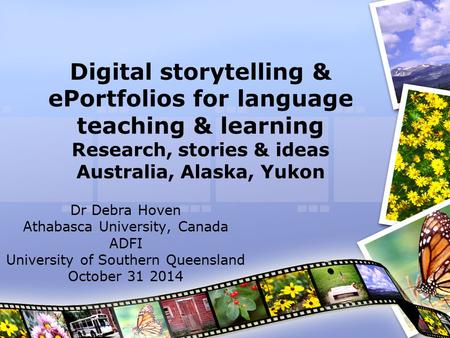 Digital storytelling & ePortfolios for language teaching & learning Research, stories & ideas Australia, Alaska, Yukon Dr Debra Hoven Athabasca University,
