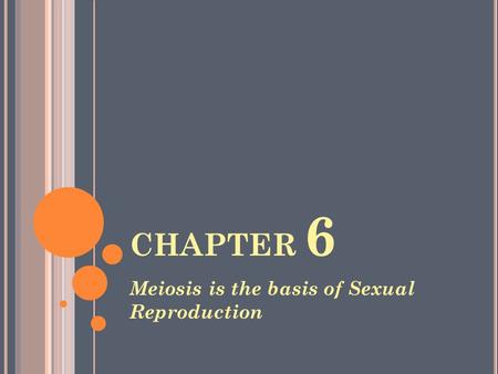 CHAPTER 6 Meiosis is the basis of Sexual Reproduction.