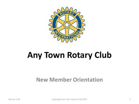 Any Town Rotary Club New Member Orientation Version 1.10Copyright Any Town Rotary Club 20111.