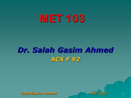 SalahGasim Ahmed MET 103 1 MET 103 Dr. Salah Gasim Ahmed ACX F 92.