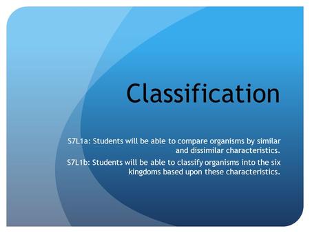 Classification S7L1a: Students will be able to compare organisms by similar and dissimilar characteristics. S7L1b: Students will be able to classify organisms.