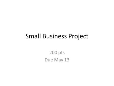 Small Business Project 200 pts Due May 13. Selling Your Idea Using a poster you want to present as much information about your KNOWLEDGE as a business.
