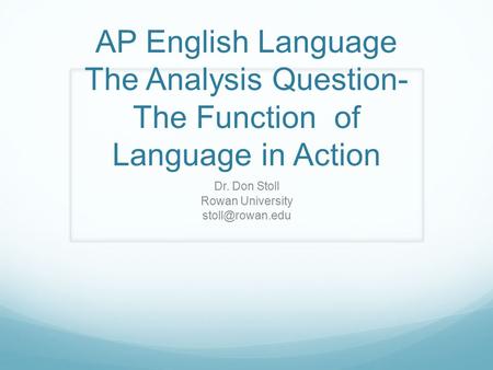 AP English Language The Analysis Question- The Function of Language in Action Dr. Don Stoll Rowan University