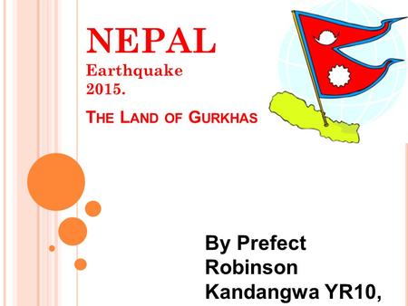 By Prefect Robinson Kandangwa YR10, WL3 NEPAL Earthquake 2015. T HE L AND OF G URKHAS.