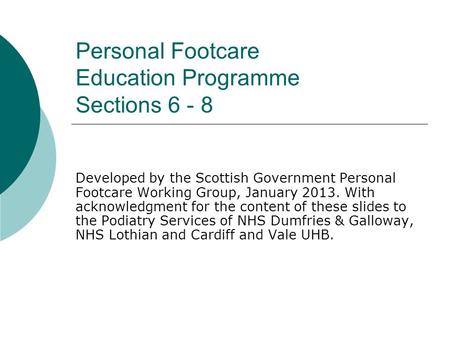 Personal Footcare Education Programme Sections 6 - 8 Developed by the Scottish Government Personal Footcare Working Group, January 2013. With acknowledgment.