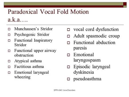 SPPA 640 Voice Disorders Paradoxical Vocal Fold Motion a.k.a….  Munchausen’s Stridor  Psychogenic Stridor  Functional Inspiratory Stridor  Functional.