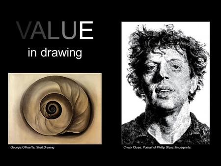 VALUE in drawing Chuck Close, Portrait of Phillip Glass, fingerprints.Georgia O’Keeffe, Shell Drawing.