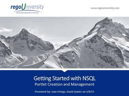 Www.regouniversity.com Clarity Educational Community Portlet Creation and Management Getting Started with NSQL Presented by: Juan Ortega, David Zywiec.