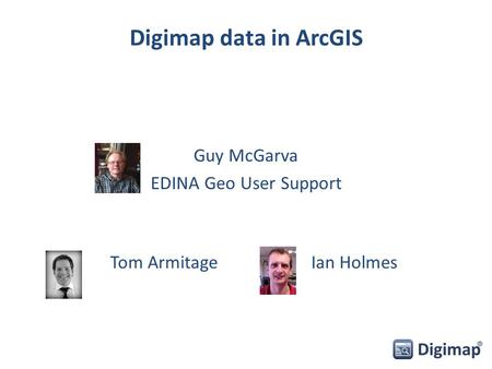 Digimap data in ArcGIS Guy McGarva EDINA Geo User Support Ian HolmesTom Armitage.