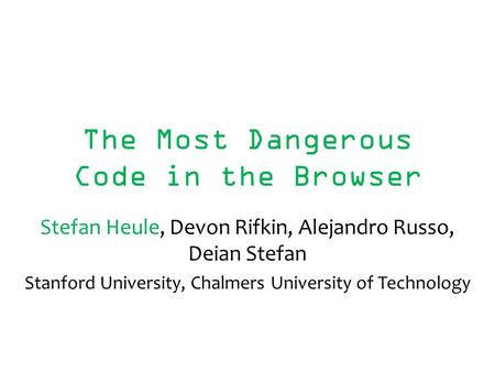 The Most Dangerous Code in the Browser Stefan Heule, Devon Rifkin, Alejandro Russo, Deian Stefan Stanford University, Chalmers University of Technology.