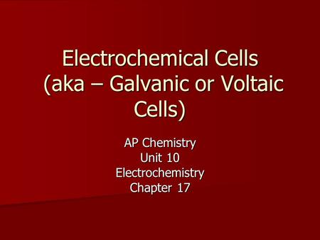 Electrochemical Cells (aka – Galvanic or Voltaic Cells) AP Chemistry Unit 10 Electrochemistry Chapter 17.