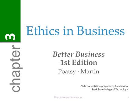 Ethics in Business Better Business 1st Edition Poatsy · Martin © 2010 Pearson Education, Inc.1 chapter 3 Slide presentation prepared by Pam Janson Stark.